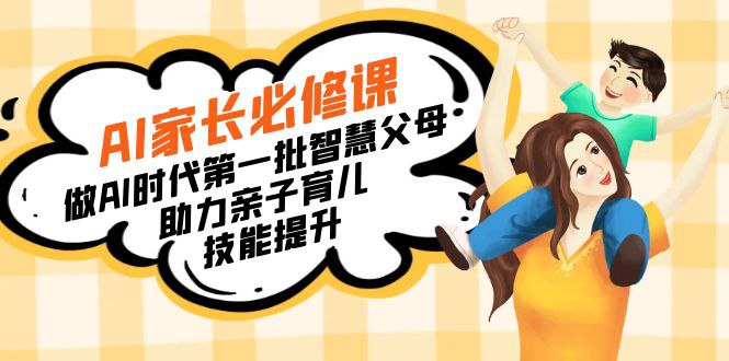 【宝妈 宝爸力荐】AI家长必修课:做AI时代第一批智慧父母,助力亲子育儿