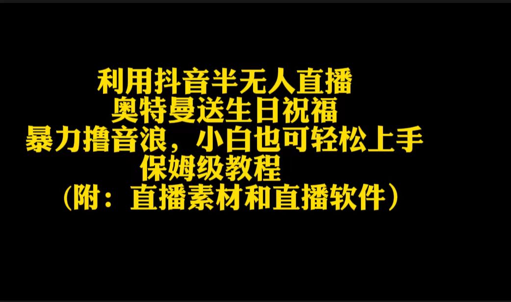 【抖音】小白也可轻松上手++半无人直播++奥特曼送生日祝福+暴力撸音浪
